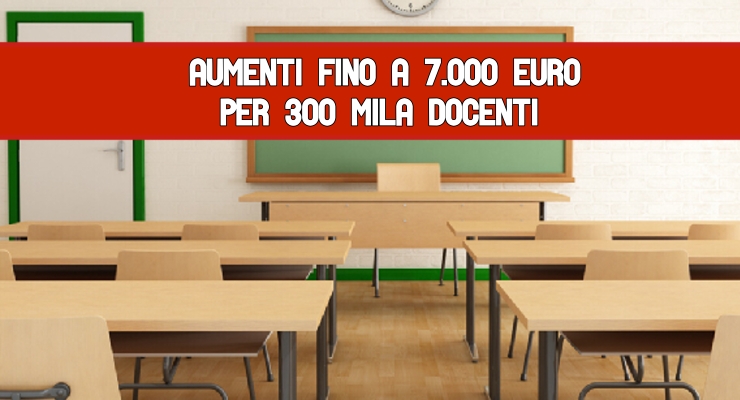 Aumenti fino a 7.000 euro per 300 mila docenti